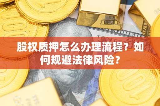 济南股权质押怎么办理流程？如何规避法律风险？