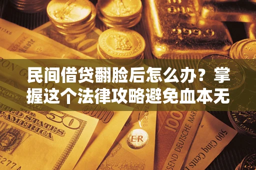 济南民间借贷翻脸后怎么办？掌握这个法律攻略避免血本无归