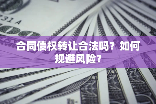 济南合同债权转让合法吗?如何规避风险? 济南合同债权转让合法吗?如何规避风险?