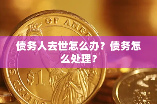 济南债务人去世怎么办？债务怎么处理？