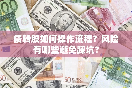 济南债转股如何操作流程?风险有哪些避免踩坑? 济南债转股如何操作流程?风险有哪些避免踩坑?