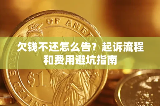 济南欠钱不还怎么告?起诉流程和费用避坑指南 济南欠钱不还怎么告?起诉流程和费用避坑指南