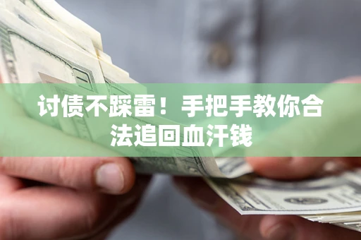 济南讨债不踩雷！手把手教你合法追回血汗钱
