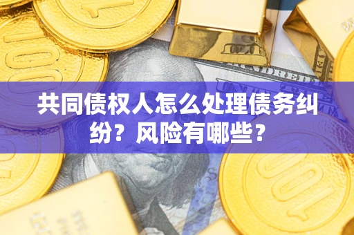 济南共同债权人怎么处理债务纠纷？风险有哪些？