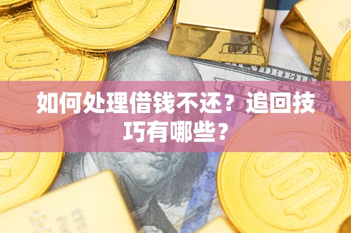 济南如何处理借钱不还？追回技巧有哪些？