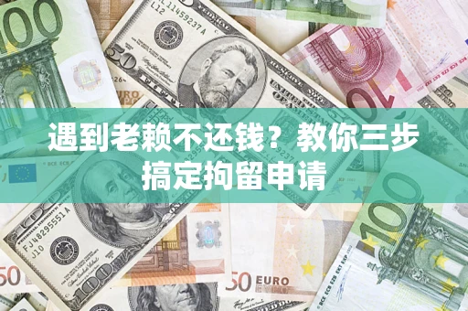 济南遇到老赖不还钱？教你三步搞定拘留申请