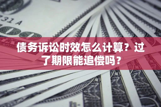 济南债务诉讼时效怎么计算？过了期限能追偿吗？