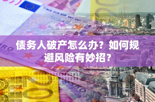 济南债务人破产怎么办？如何规避风险有妙招？
