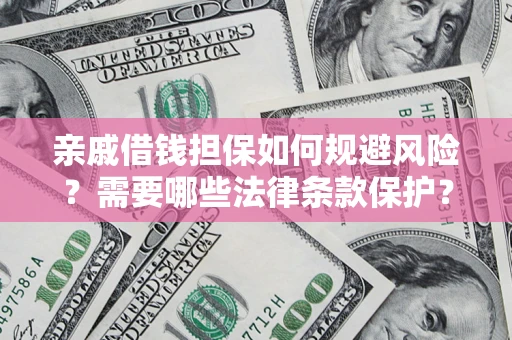 济南亲戚借钱担保如何规避风险？需要哪些法律条款保护？