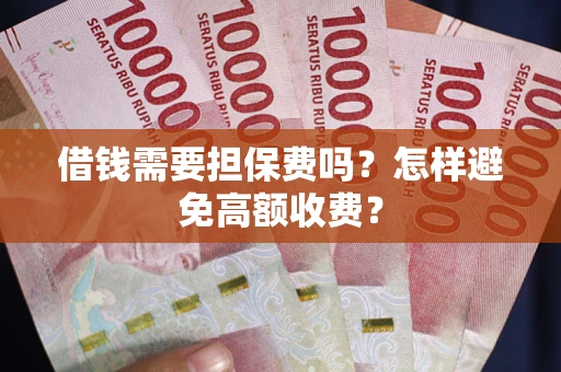 济南借钱需要担保费吗？怎样避免高额收费？