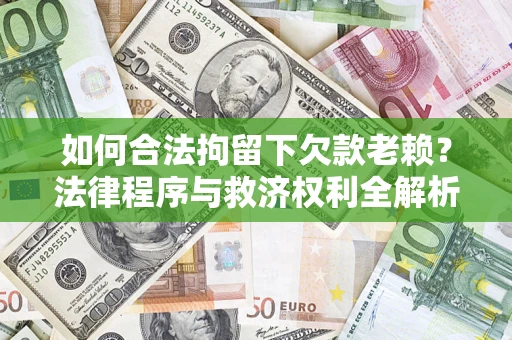 济南如何合法拘留下欠款老赖？法律程序与救济权利全解析