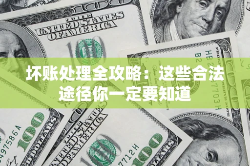 济南坏账处理全攻略：这些合法途径你一定要知道