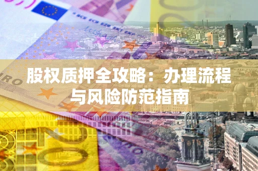 济南股权质押全攻略：办理流程与风险防范指南