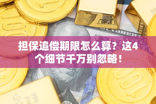 济南担保追偿期限怎么算？这4个细节千万别忽略！
