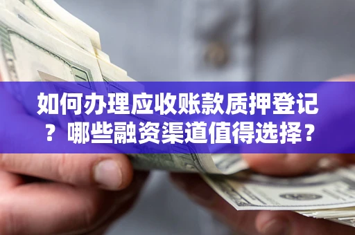 济南如何办理应收账款质押登记？哪些融资渠道值得选择？