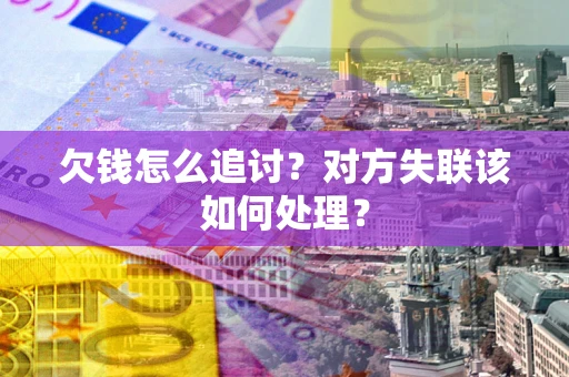 济南欠钱怎么追讨？对方失联该如何处理？
