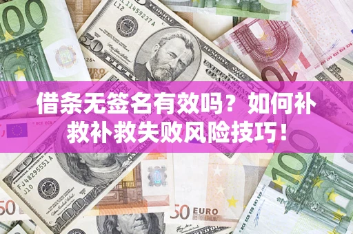 济南借条无签名有效吗？如何补救补救失败风险技巧！