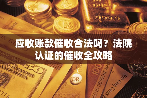 济南应收账款催收合法吗？法院认证的催收全攻略