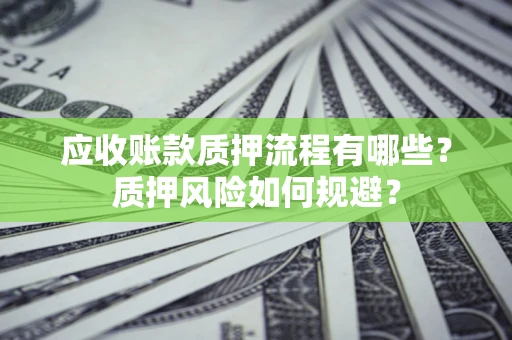 济南应收账款质押流程有哪些？质押风险如何规避？