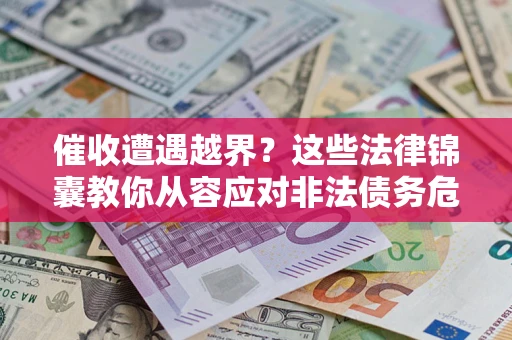 济南催收遭遇越界？这些法律锦囊教你从容应对非法债务危机