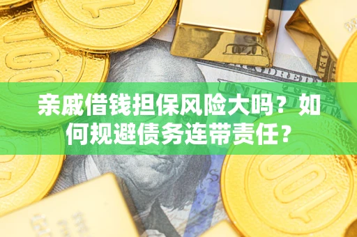 济南亲戚借钱担保风险大吗？如何规避债务连带责任？