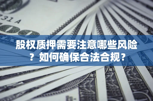 济南股权质押需要注意哪些风险？如何确保合法合规？