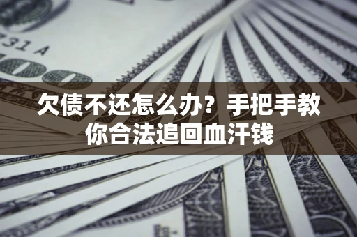 济南欠债不还怎么办?手把手教你合法追回血汗钱 济南欠债不还怎么办?手把手教你合法追回血汗钱
