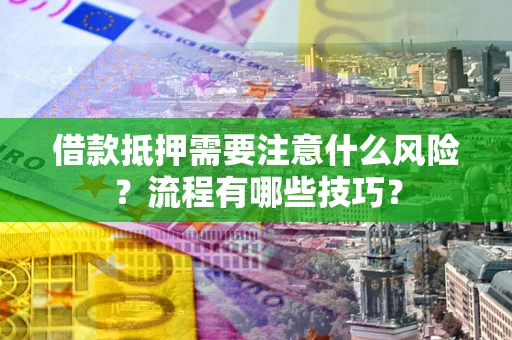 济南借款抵押需要注意什么风险？流程有哪些技巧？