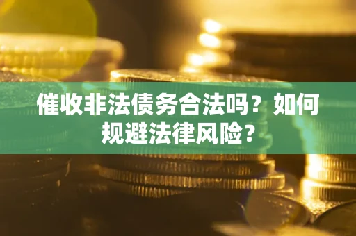 济南催收非法债务合法吗？如何规避法律风险？