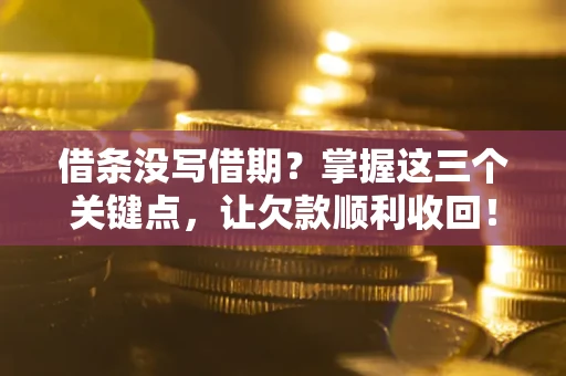 济南借条没写借期？掌握这三个关键点，让欠款顺利收回！