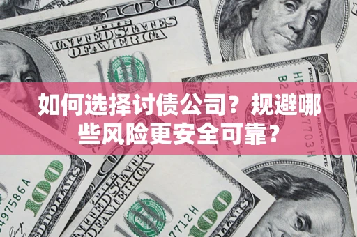 济南如何选择讨债公司？规避哪些风险更安全可靠？