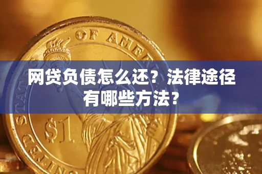 济南网贷负债怎么还？法律途径有哪些方法？