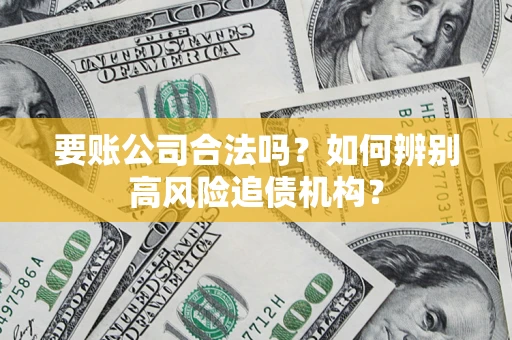 济南要账公司合法吗？如何辨别高风险追债机构？